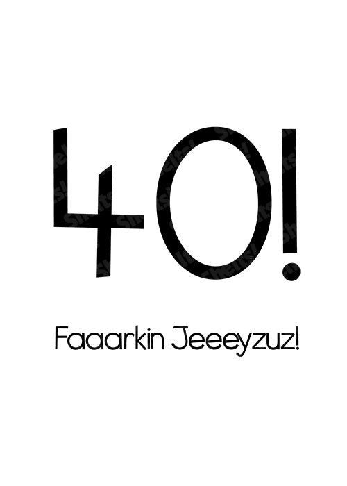 40! Faaaarkin Jeeeyzuz! - Birthday Card