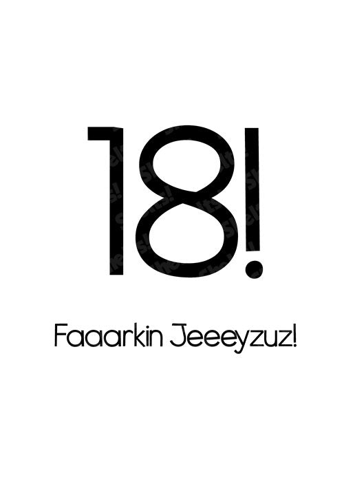 18! Faaaarkin Jeeeyzuz! - Birthday Card