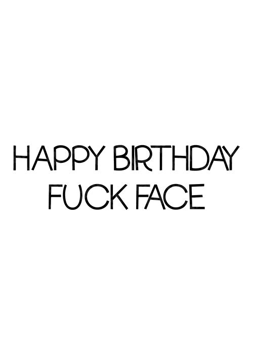 Happy Birthday Fuck Face - Birthday Card